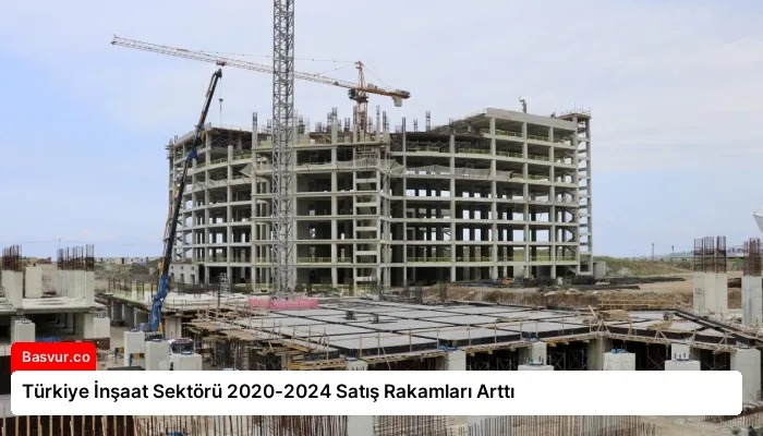 Türkiye İnşaat Sektörü 2020-2024 Satış Rakamları Arttı