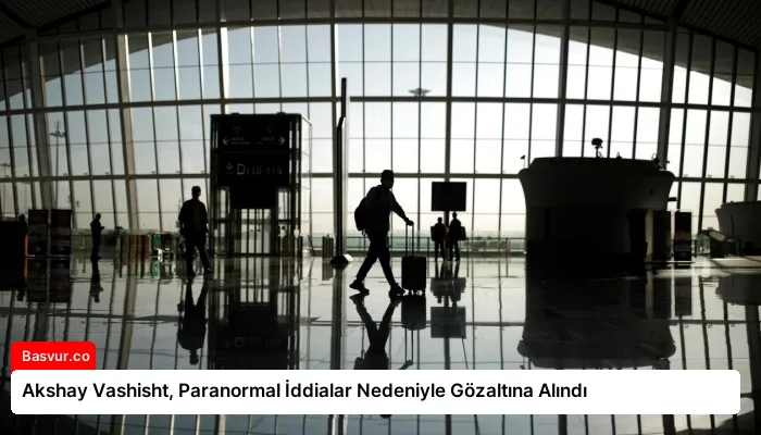 Akshay Vashisht, Paranormal İddialar Nedeniyle Gözaltına Alındı