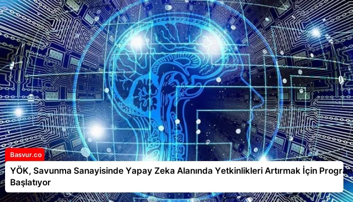 YÖK, Savunma Sanayisinde Yapay Zeka Alanında Yetkinlikleri Artırmak İçin Program Başlatıyor