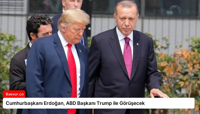 Cumhurbaşkanı Erdoğan, ABD Başkanı Trump ile Görüşecek