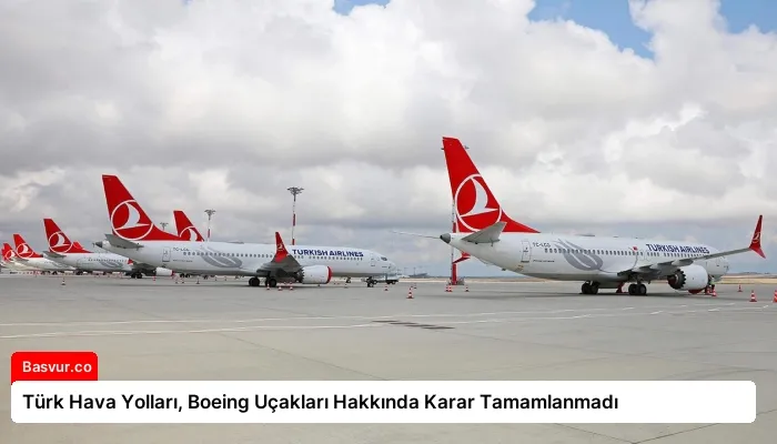 Türk Hava Yolları, Boeing Uçakları Hakkında Karar Tamamlanmadı