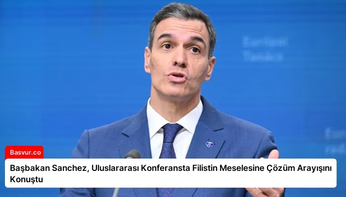 Başbakan Sanchez, Uluslararası Konferansta Filistin Meselesine Çözüm Arayışını Konuştu