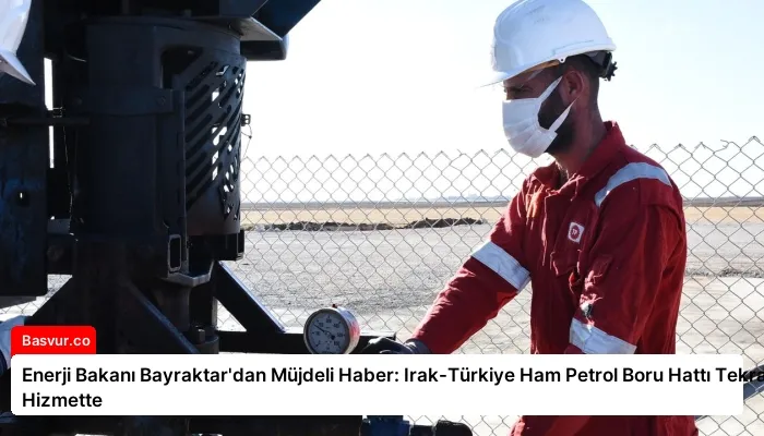 Enerji Bakanı Bayraktar’dan Müjdeli Haber: Irak-Türkiye Ham Petrol Boru Hattı Tekrar Hizmette