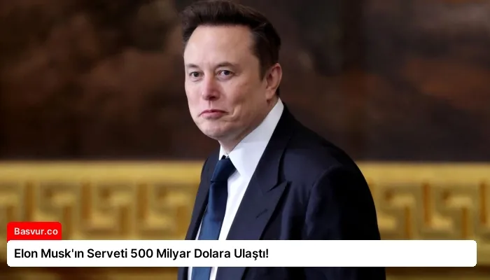 Elon Musk’ın Serveti 500 Milyar Dolara Ulaştı!
