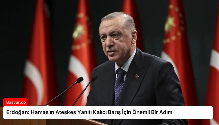 Erdoğan: Hamas’ın Ateşkes Yanıtı Kalıcı Barış İçin Önemli Bir Adım
