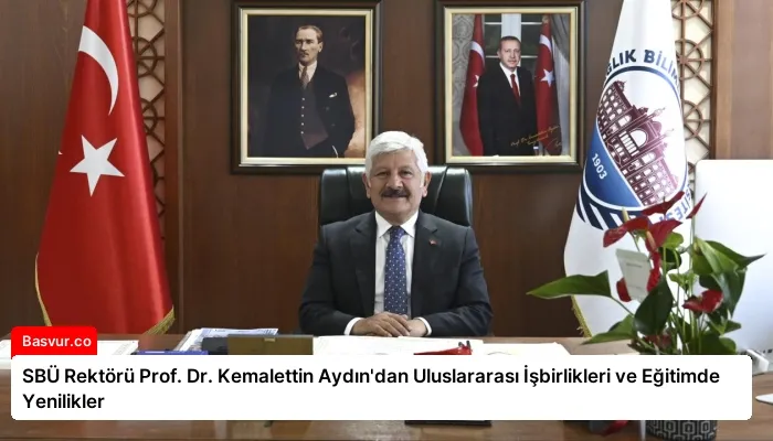 SBÜ Rektörü Prof. Dr. Kemalettin Aydın’dan Uluslararası İşbirlikleri ve Eğitimde Yenilikler