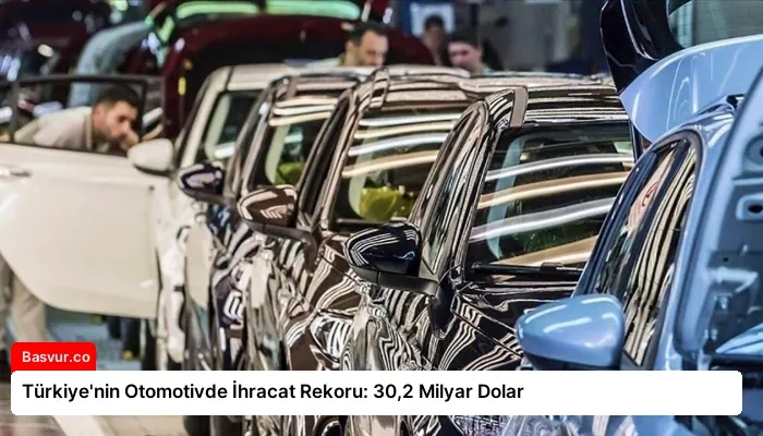 Türkiye’nin Otomotivde İhracat Rekoru: 30,2 Milyar Dolar