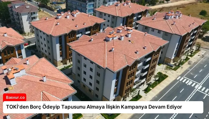 TOKİ’den Borç Ödeyip Tapusunu Almaya İlişkin Kampanya Devam Ediyor