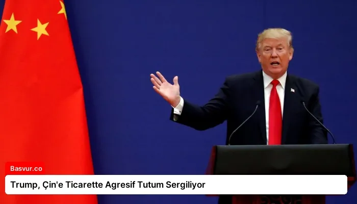 Trump, Çin’e Ticarette Agresif Tutum Sergiliyor