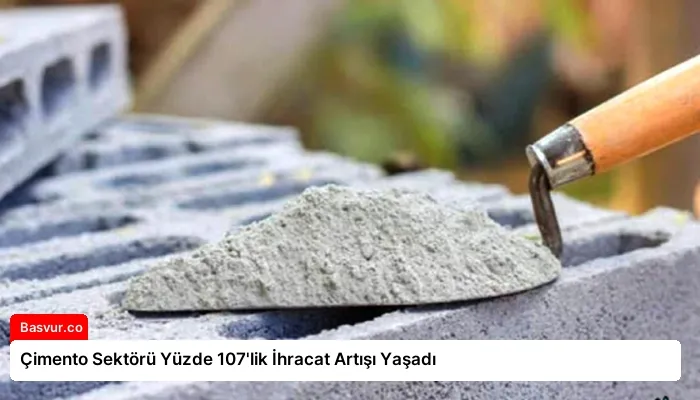 Çimento Sektörü Yüzde 107’lik İhracat Artışı Yaşadı