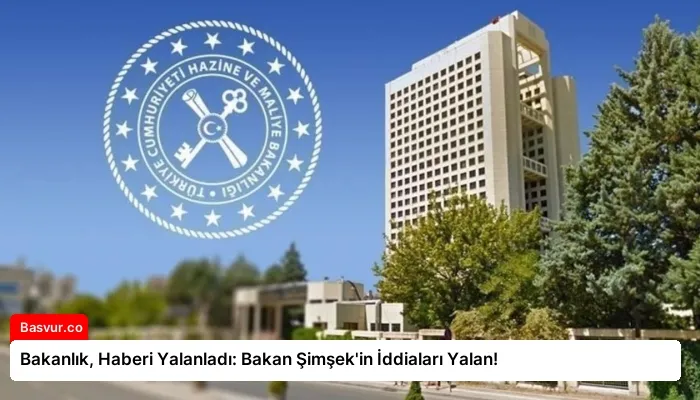 Bakanlık, Haberi Yalanladı: Bakan Şimşek’in İddiaları Yalan!