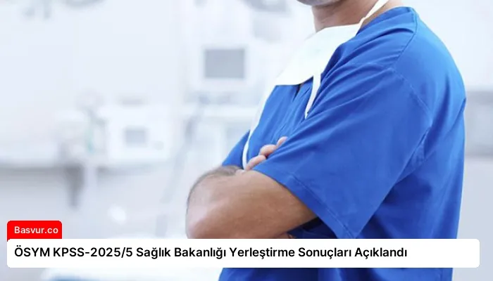 ÖSYM KPSS-2025/5 Sağlık Bakanlığı Yerleştirme Sonuçları Açıklandı