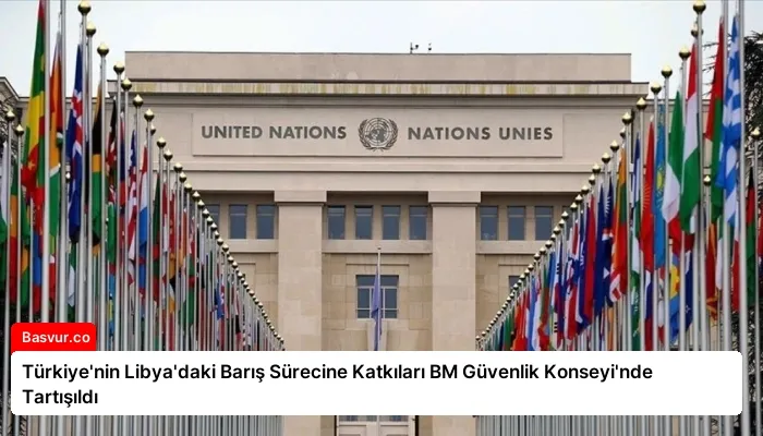 Türkiye’nin Libya’daki Barış Sürecine Katkıları BM Güvenlik Konseyi’nde Tartışıldı