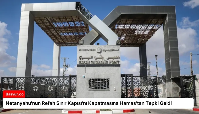 Netanyahu’nun Refah Sınır Kapısı’nı Kapatmasına Hamas’tan Tepki Geldi