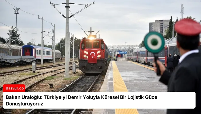 Bakan Uraloğlu: Türkiye’yi Demir Yoluyla Küresel Bir Lojistik Güce Dönüştürüyoruz