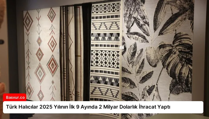Türk Halıcılar 2025 Yılının İlk 9 Ayında 2 Milyar Dolarlık İhracat Yaptı