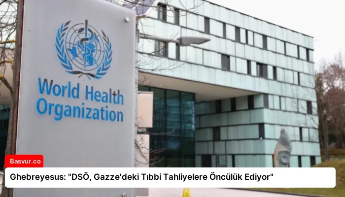 Ghebreyesus: “DSÖ, Gazze’deki Tıbbi Tahliyelere Öncülük Ediyor”
