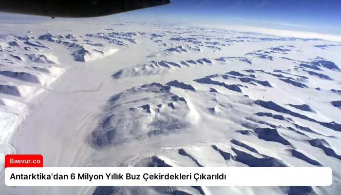 Antarktika’dan 6 Milyon Yıllık Buz Çekirdekleri Çıkarıldı