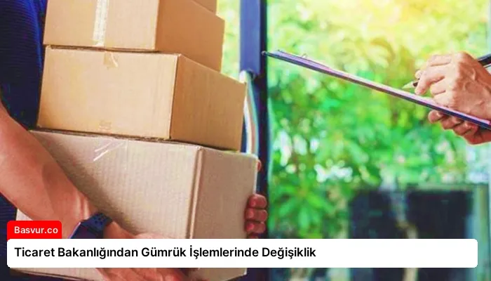 Ticaret Bakanlığından Gümrük İşlemlerinde Değişiklik