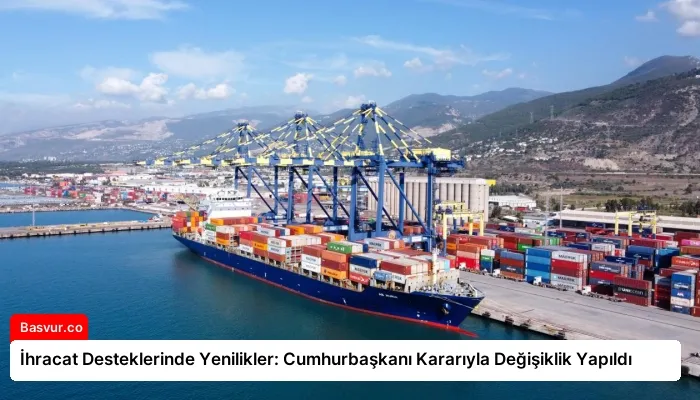 İhracat Desteklerinde Yenilikler: Cumhurbaşkanı Kararıyla Değişiklik Yapıldı