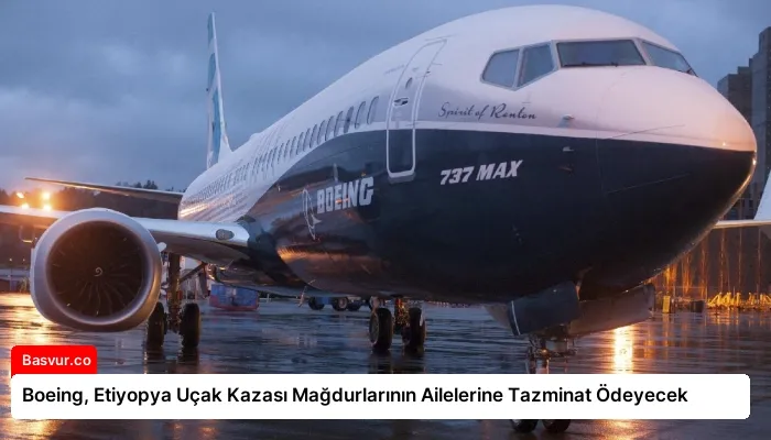 Boeing, Etiyopya Uçak Kazası Mağdurlarının Ailelerine Tazminat Ödeyecek