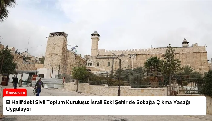 El Halil’deki Sivil Toplum Kuruluşu: İsrail Eski Şehir’de Sokağa Çıkma Yasağı Uyguluyor