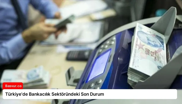 Türkiye’de Bankacılık Sektöründeki Son Durum