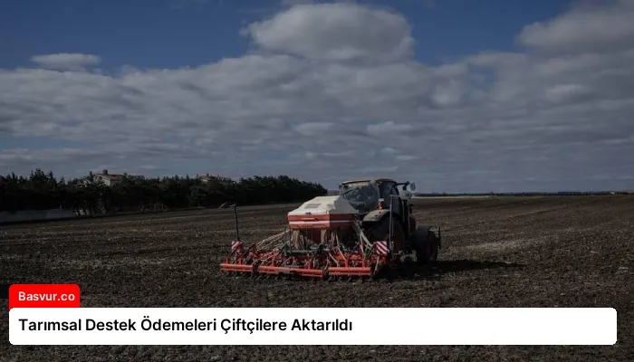 Tarımsal Destek Ödemeleri Çiftçilere Aktarıldı