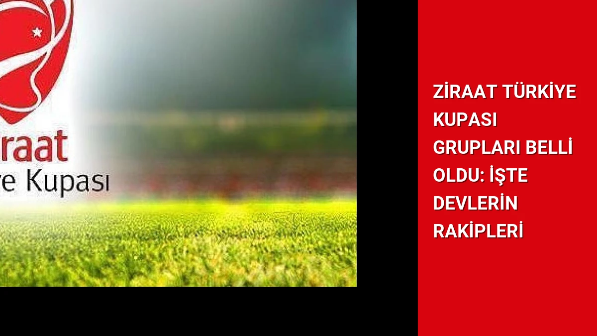 Ziraat Türkiye Kupası Grupları Belli Oldu: İşte Devlerin Rakipleri