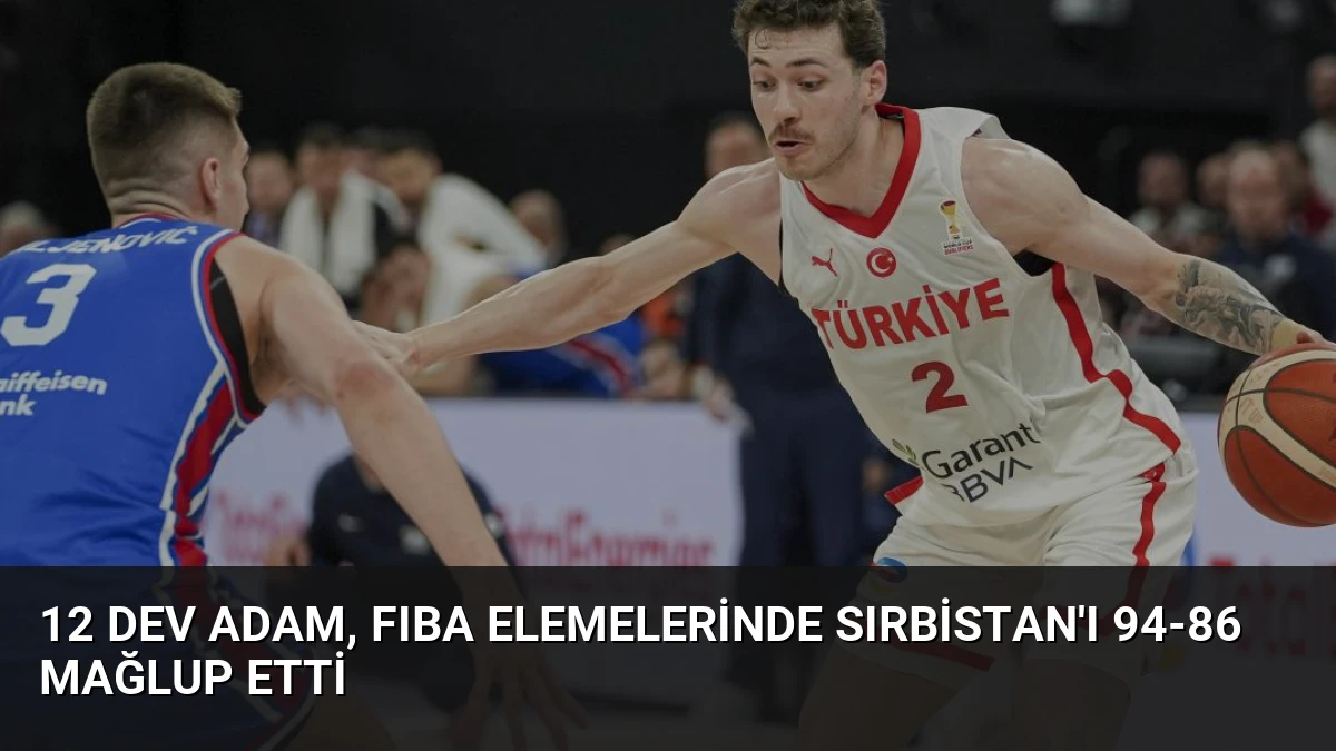 12 Dev Adam, FIBA Elemelerinde Sırbistan’ı 94-86 Mağlup Etti