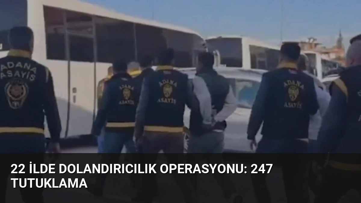 22 İlde Dolandırıcılık Operasyonu: 247 Tutuklama