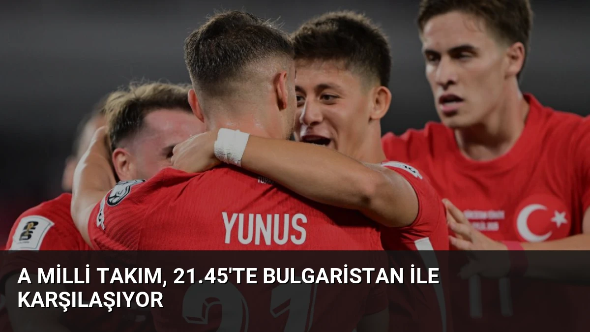 A Milli Takım, 21.45’te Bulgaristan ile Karşılaşıyor