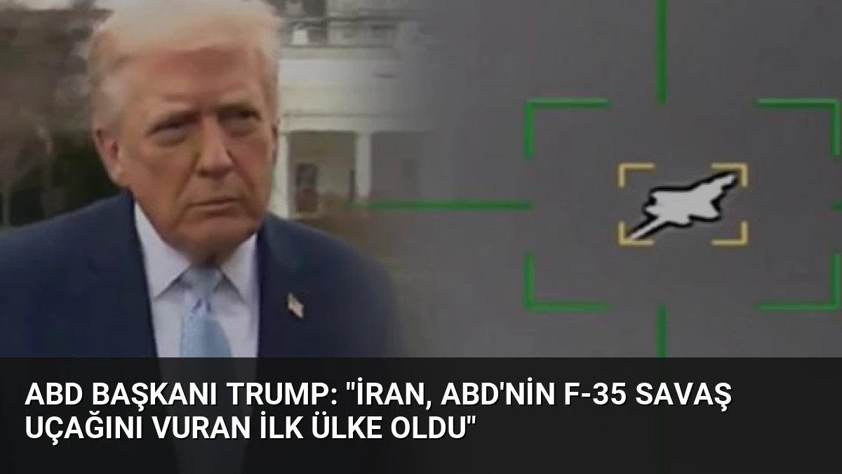 ABD Başkanı Trump: “İran, ABD’nin F-35 savaş uçağını vuran ilk ülke oldu”