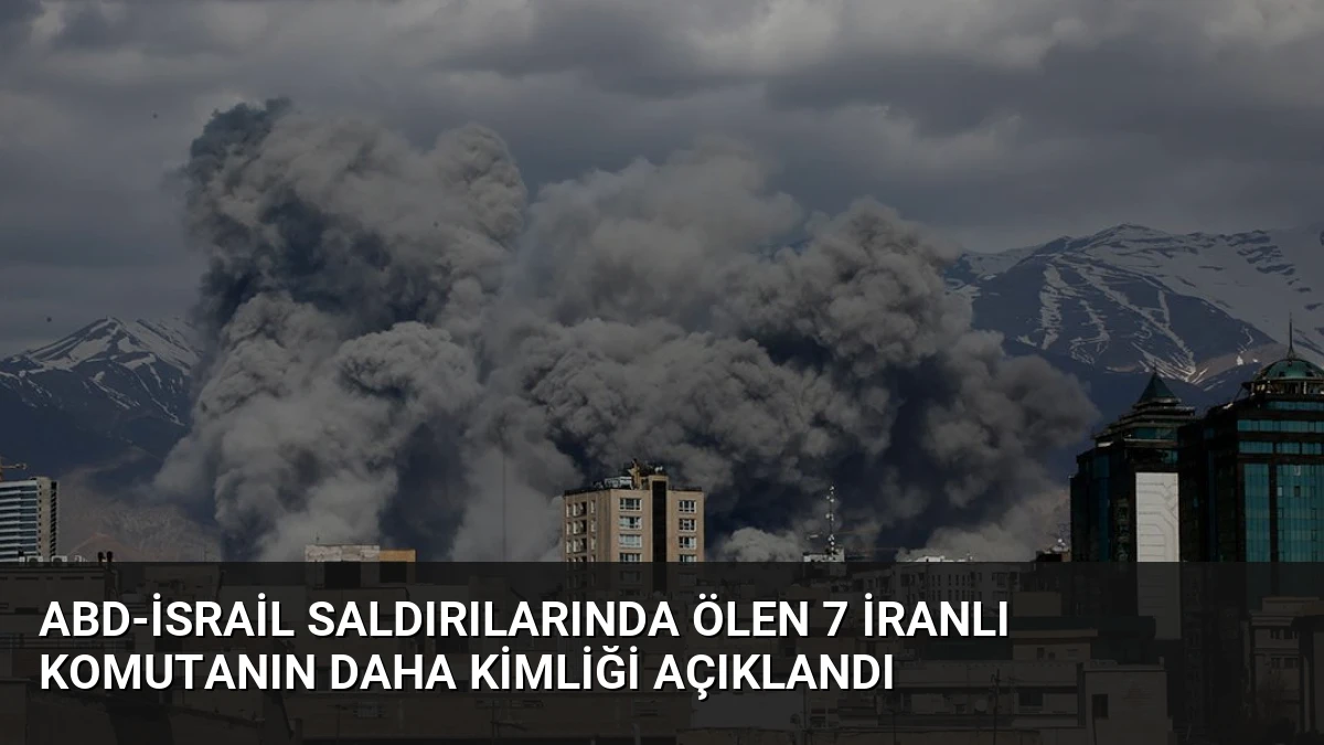 ABD-İsrail Saldırılarında Ölen 7 İranlı Komutanın Daha Kimliği Açıklandı