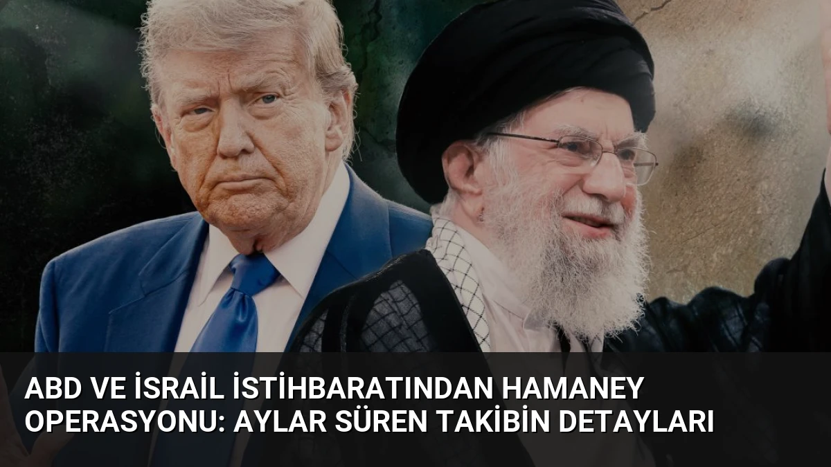 ABD ve İsrail İstihbaratından Hamaney Operasyonu: Aylar Süren Takibin Detayları