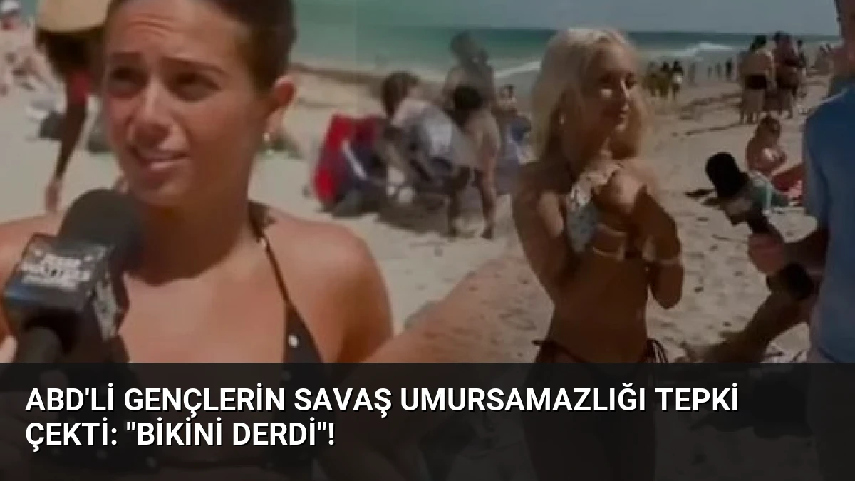 ABD’li Gençlerin Savaş Umursamazlığı Tepki Çekti: “Bikini Derdi”!