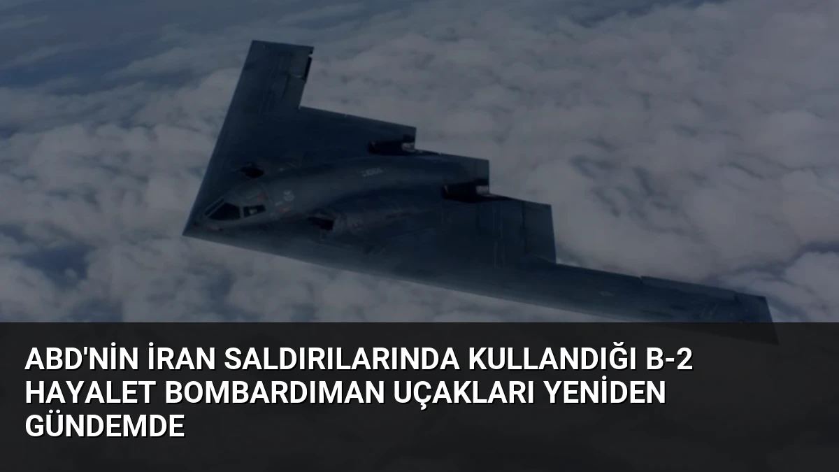 ABD’nin İran Saldırılarında Kullandığı B-2 Hayalet Bombardıman Uçakları Yeniden Gündemde