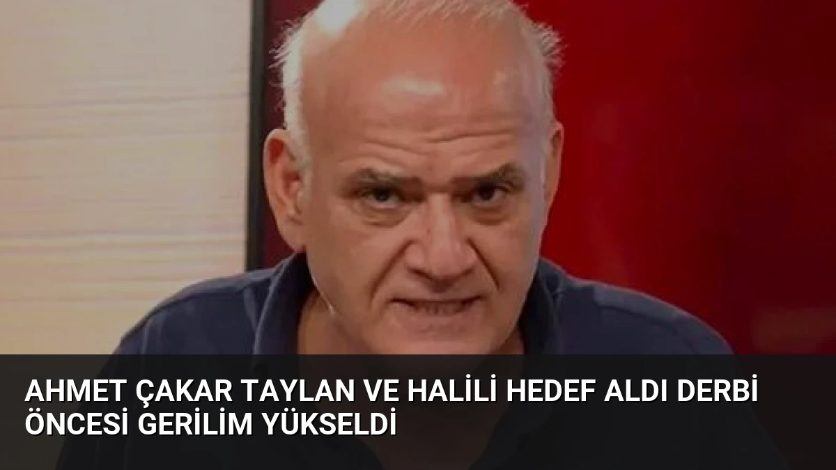 Ahmet Çakar Taylan ve Halili Hedef Aldı Derbi Öncesi Gerilim Yükseldi
