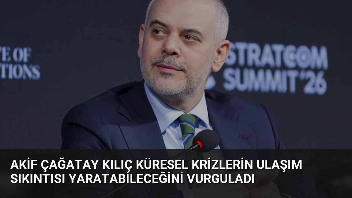Akif Çağatay Kılıç Küresel Krizlerin Ulaşım Sıkıntısı Yaratabileceğini Vurguladı