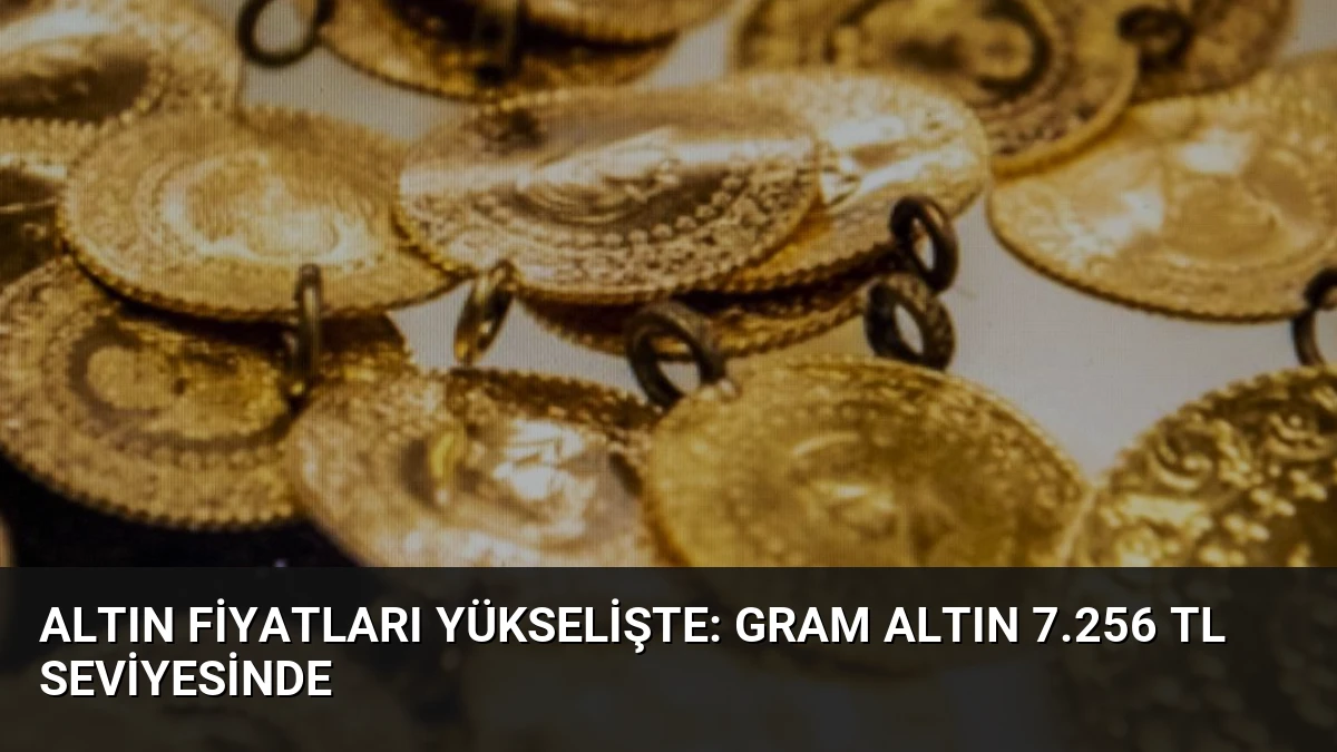 Altın Fiyatları Yükselişte: Gram Altın 7.256 TL Seviyesinde