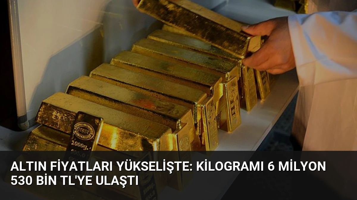 Altın Fiyatları Yükselişte: Kilogramı 6 Milyon 530 Bin TL’ye Ulaştı