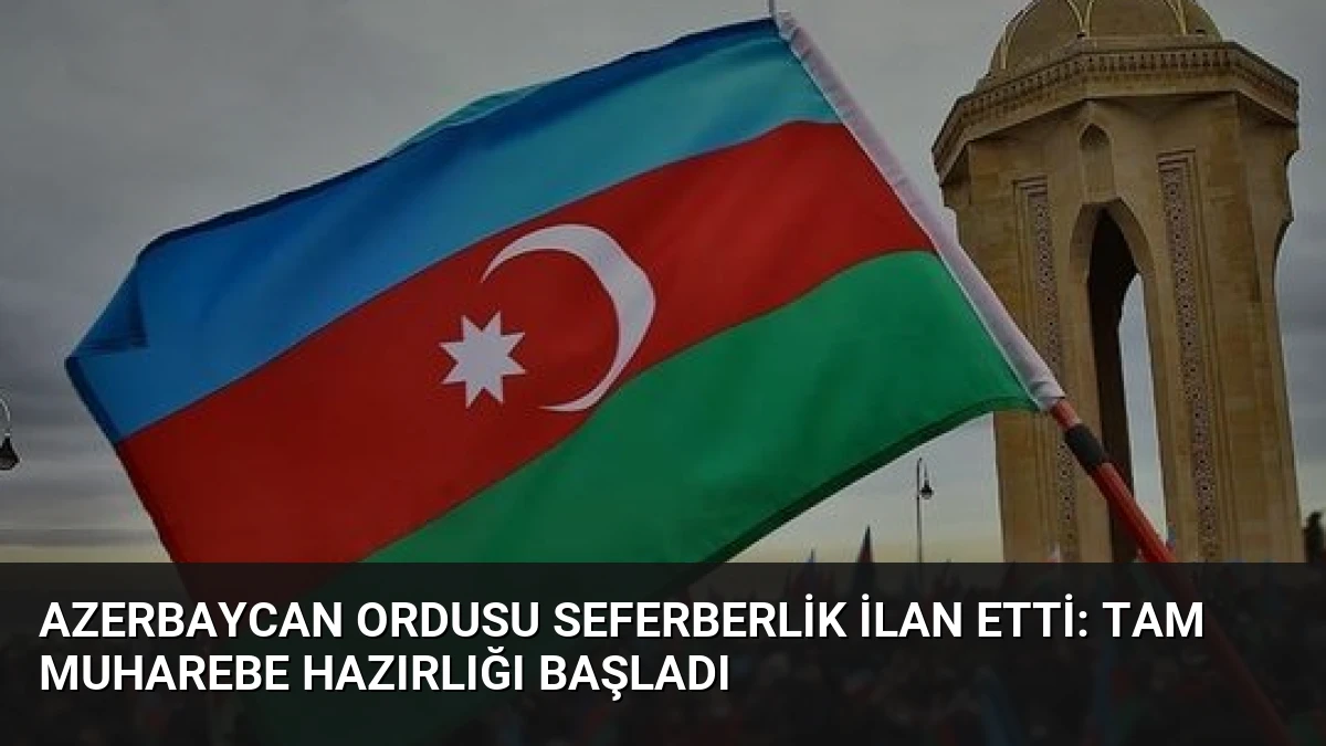 Azerbaycan Ordusu Seferberlik İlan Etti: Tam Muharebe Hazırlığı Başladı