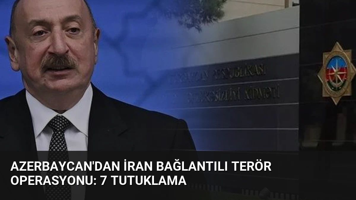 Azerbaycan’dan İran Bağlantılı Terör Operasyonu: 7 Tutuklama