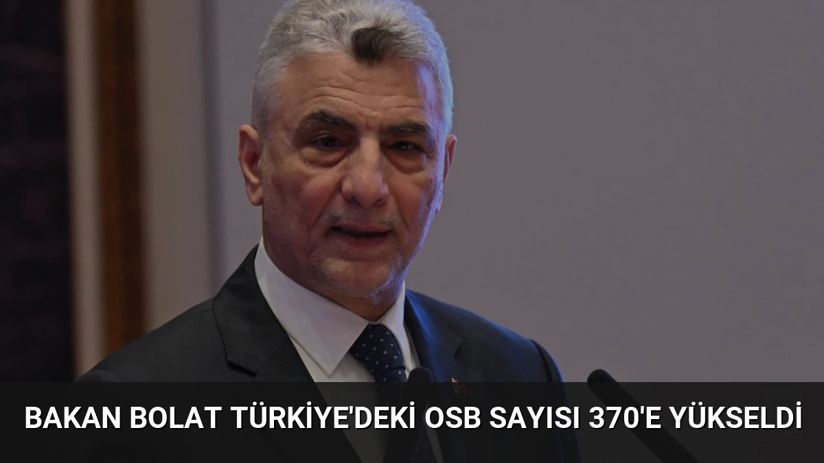 Bakan Bolat Türkiye’deki OSB Sayısı 370’e Yükseldi