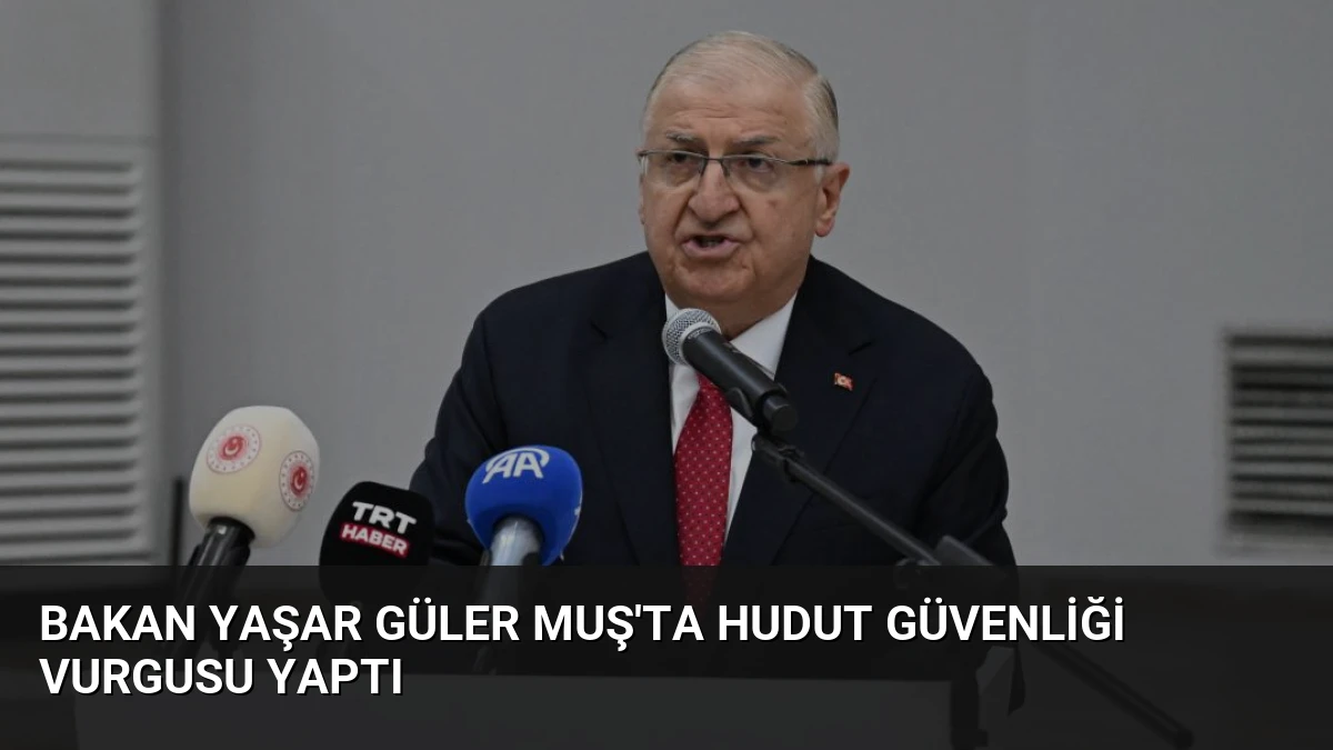 Bakan Yaşar Güler Muş’ta Hudut Güvenliği Vurgusu Yaptı