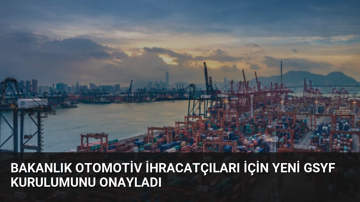Bakanlık Otomotiv İhracatçıları İçin Yeni GSYF Kurulumunu Onayladı