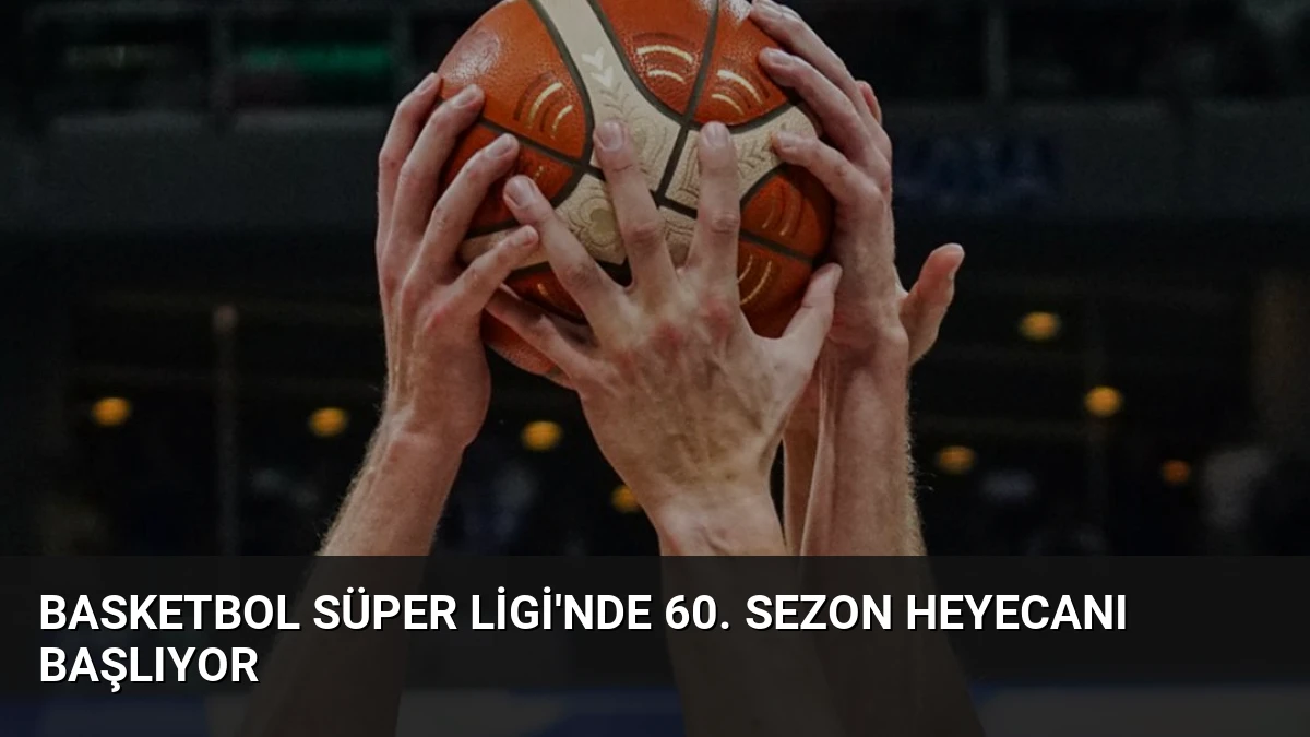 Basketbol Süper Ligi’nde 60. Sezon Heyecanı Başlıyor