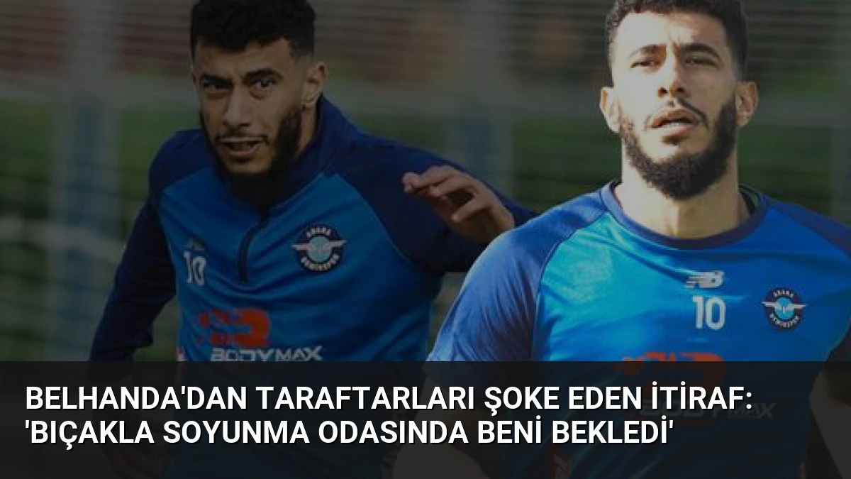 Belhanda’dan Taraftarları Şoke Eden İtiraf: ‘Bıçakla Soyunma Odasında Beni Bekledi’