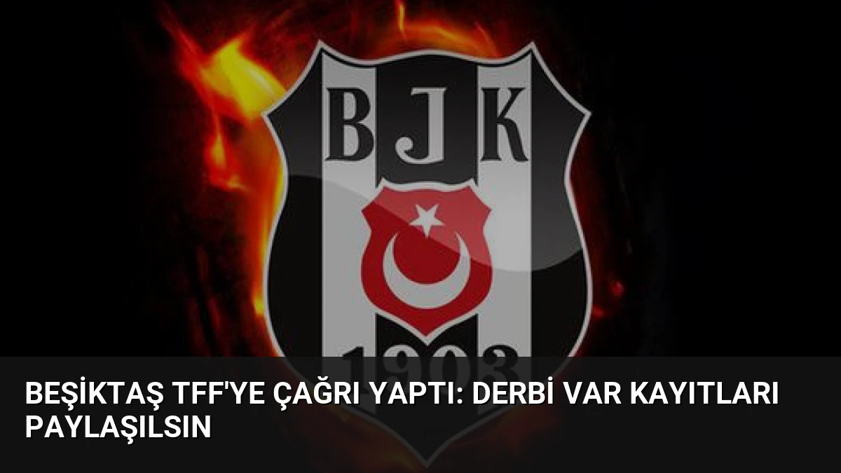 Beşiktaş TFF’ye Çağrı Yaptı: Derbi VAR Kayıtları Paylaşılsın