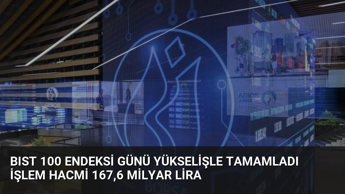 BIST 100 Endeksi Günü Yükselişle Tamamladı İşlem Hacmi 167,6 Milyar Lira
